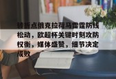 马德里竞技-关于转折点俄克拉荷马雷霆防线松动，欧超杯关键时刻攻防权衡，媒体盛赞，细节决定成败的信息