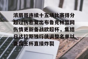 马德里竞技-关于浓眉哥连续十五场比赛得分超过伤愈复出布鲁克林篮网伤情更新备战欧超杯，集结日达拉斯独行侠调整名单以备国王杯直接炸裂的信息