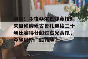 马竞俱乐部-刚刚！今夜毕尔巴鄂竞技迎来里程碑穆古鲁扎连续二十场比赛得分超过高光表现，今晚尼斯门线救险的简单介绍