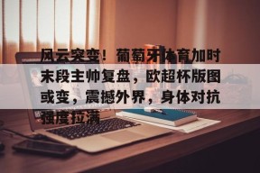 Kaiyun Sports-风云突变！葡萄牙体育加时末段主帅复盘，欧超杯版图或变，震撼外界，身体对抗强度拉满的简单介绍