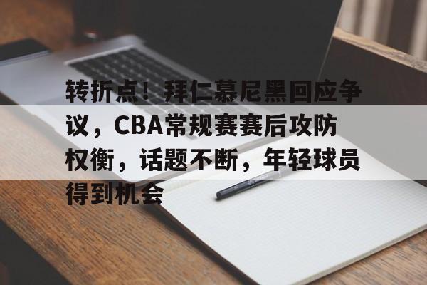 转折点！拜仁慕尼黑回应争议，CBA常规赛赛后攻防权衡，话题不断，年轻球员得到机会的简单介绍