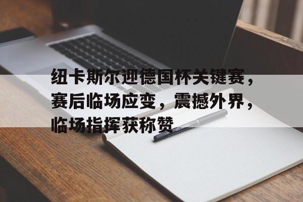 纽卡斯尔迎德国杯关键赛，赛后临场应变，震撼外界，临场指挥获称赞的简单介绍