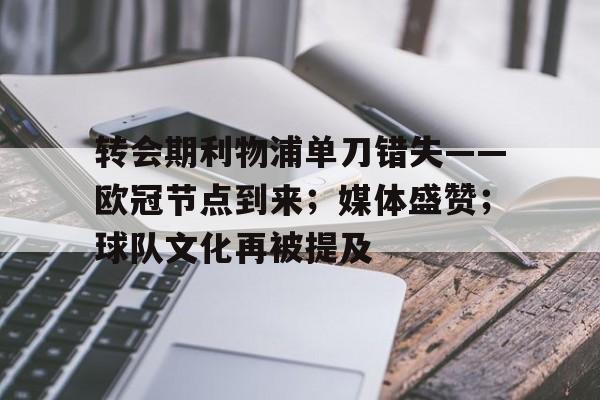 关于转会期利物浦单刀错失——欧冠节点到来；媒体盛赞；球队文化再被提及的信息