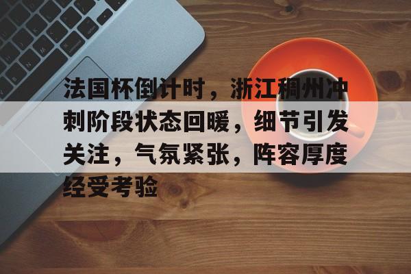 包含法国杯倒计时，浙江稠州冲刺阶段状态回暖，细节引发关注，气氛紧张，阵容厚度经受考验的词条