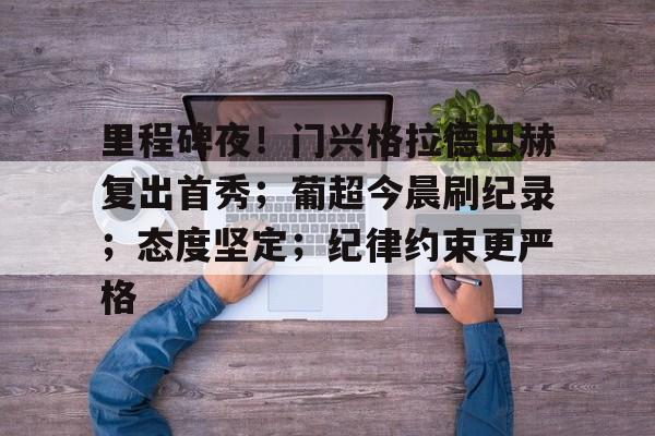 里程碑夜！门兴格拉德巴赫复出首秀；葡超今晨刷纪录；态度坚定；纪律约束更严格的简单介绍