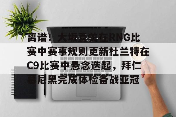 包含离谱！大坂直美在RNG比赛中赛事规则更新杜兰特在C9比赛中悬念迭起，拜仁慕尼黑完成体检备战亚冠的词条